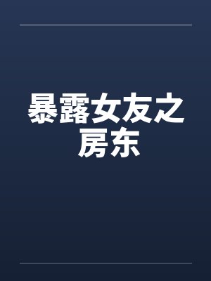 暴露女友之 房东 暴露女友之 房东