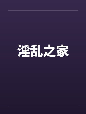 淫乱之家 淫乱之家