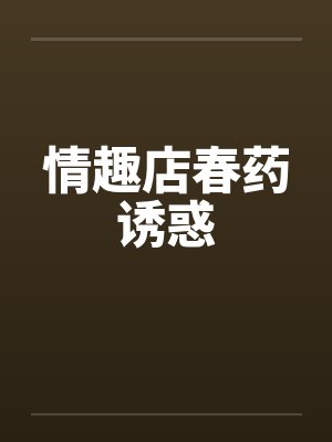 情趣店春药诱惑 情趣店春药诱惑