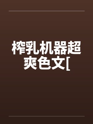 榨乳机器超爽色文[ 榨乳机器超爽色文[