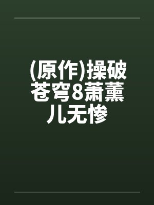 (原作)操破苍穹8萧薰儿无惨 (原作)操破苍穹8萧薰儿无惨