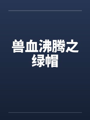 兽血沸腾之绿帽 兽血沸腾之绿帽