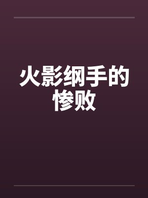 火影纲手的惨败 火影纲手的惨败