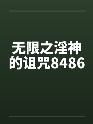 无限之淫神的诅咒8486 无限之淫神的诅咒8486