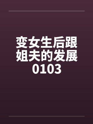变女生后跟姐夫的发展0103