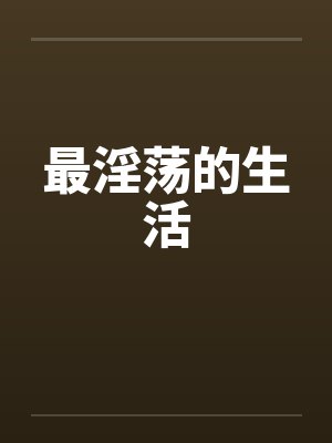 最淫荡的生活 最淫荡的生活