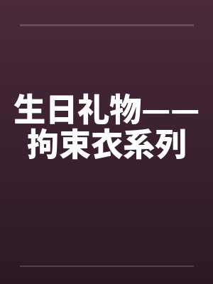 生日礼物——拘束衣系列 生日礼物——拘束衣系列