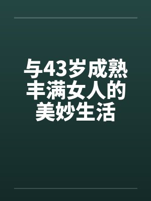 与43岁成熟丰满女人的美妙生活 与43岁成熟丰满女人的美妙生活