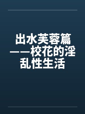 出水芙蓉篇——校花的淫乱性生活