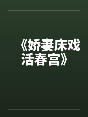 《娇妻床戏活春宫》 《娇妻床戏活春宫》