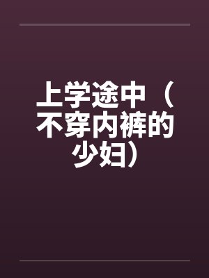上学途中（不穿内裤的少妇）