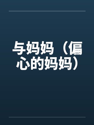 与妈妈（偏心的妈妈）