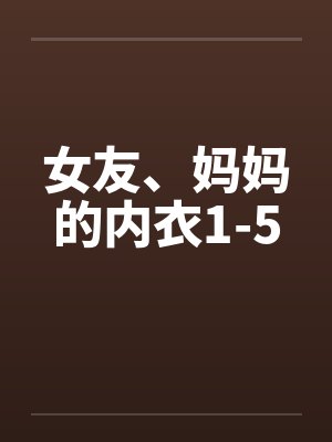 女友、妈妈的内衣1-5