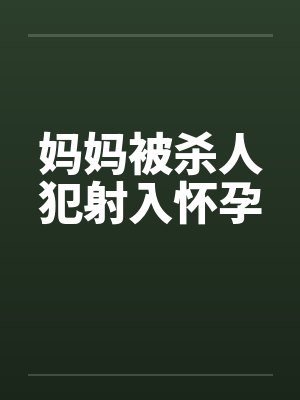 妈妈被杀人犯射入怀孕