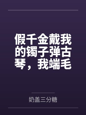 假千金戴我的镯子弹古琴，我端毛血旺砸了她的场子