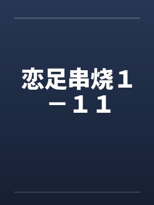 恋足串烧1-11 恋足串烧1-11
