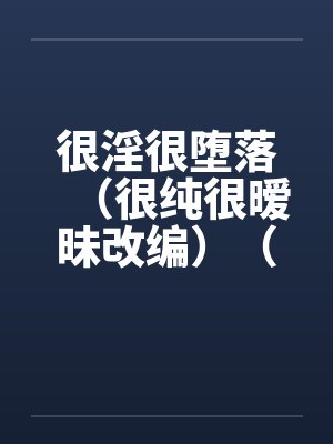 很淫很堕落(很纯很暧昧改编)(03) 很淫很堕落(很纯很暧昧改编)(03)