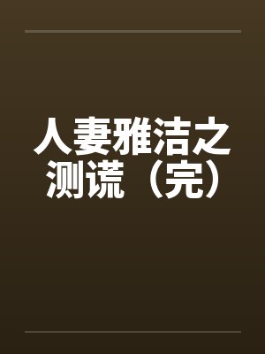 人妻雅洁之测谎（完）