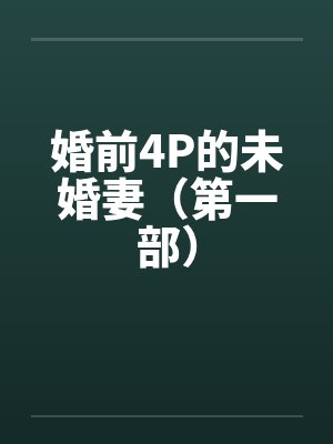 婚前4P的未婚妻(第一部) 婚前4P的未婚妻(第一部)