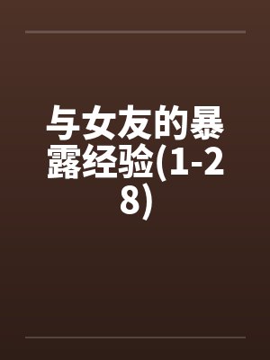 与女友的暴露经验(1-28) 与女友的暴露经验(1-28)
