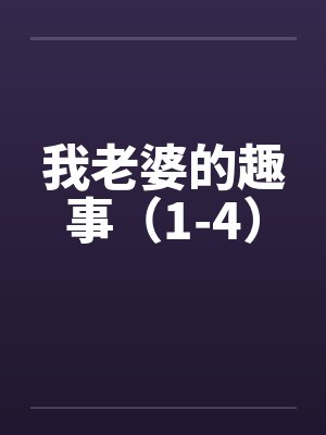 我老婆的趣事(1-4) 我老婆的趣事(1-4)