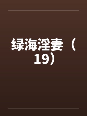 绿海淫妻(19) 绿海淫妻(19)