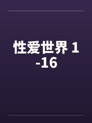 性爱世界 1-16 性爱世界 1-16