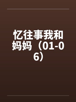 忆往事我和妈妈(01-06) 忆往事我和妈妈(01-06)