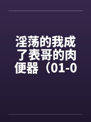 淫荡的我成了表哥的肉便器(01-02) 淫荡的我成了表哥的肉便器(01-02)