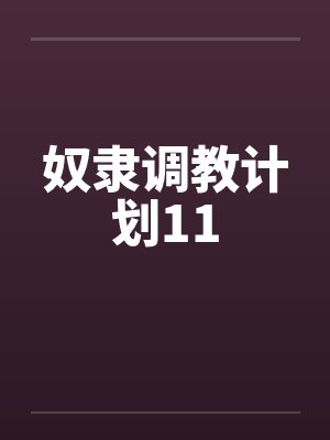 奴隶调教计划11 奴隶调教计划11