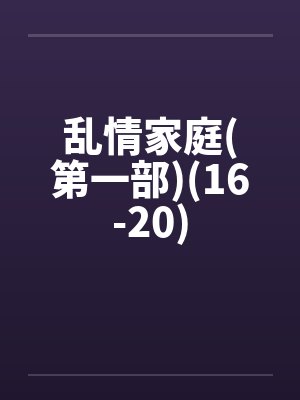 乱情家庭(第一部)(16-20) 乱情家庭(第一部)(16-20)