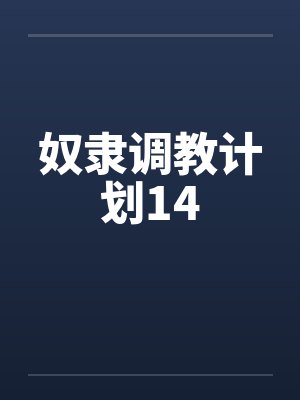 奴隶调教计划14 奴隶调教计划14
