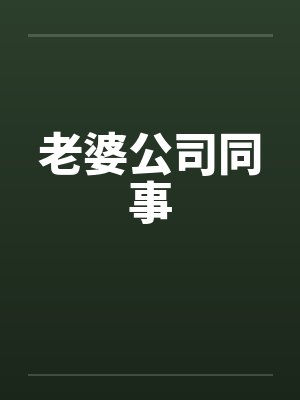 老婆公司同事 老婆公司同事
