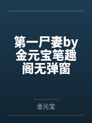 第一尸妻by金元宝笔趣阁无弹窗