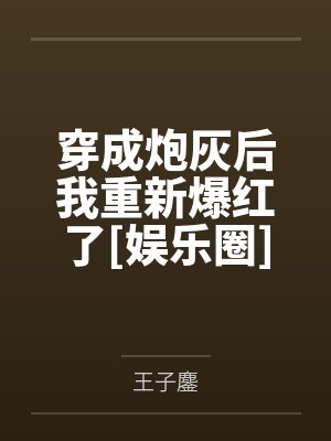 穿成炮灰后我重新爆红了[娱乐圈]by王子鏖笔趣阁无弹窗