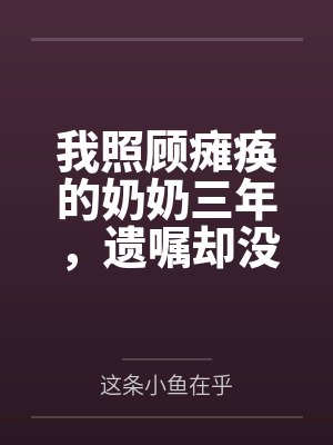 我照顾瘫痪的奶奶三年，遗嘱却没有我的名字