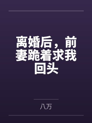 离婚后，前妻跪着求我回头