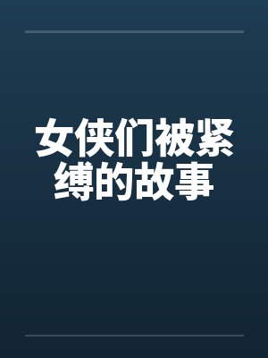 女侠们被紧缚的故事