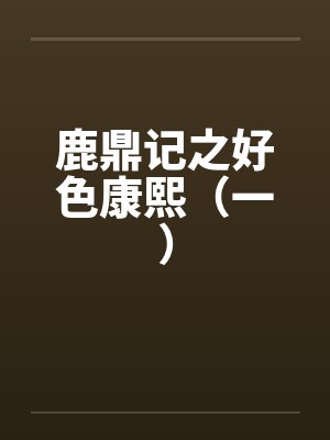 鹿鼎记之好色康熙(一) 鹿鼎记之好色康熙(一)