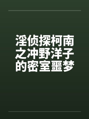 淫侦探柯南之冲野洋子的密室噩梦（1～2）