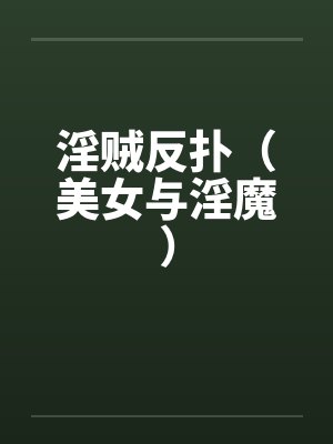 淫贼反扑(美女与淫魔) 淫贼反扑(美女与淫魔)