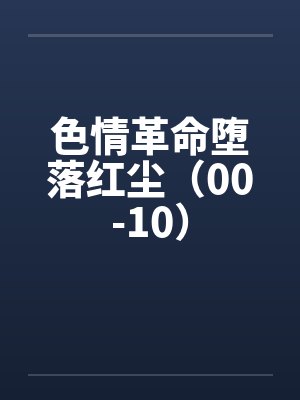 色情革命堕落红尘(00-10) 色情革命堕落红尘(00-10)