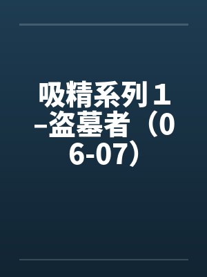 吸精系列1–盗墓者(06-07) 吸精系列1–盗墓者(06-07)