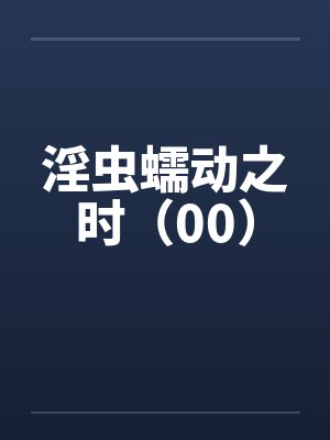 淫虫蠕动之时(00) 淫虫蠕动之时(00)