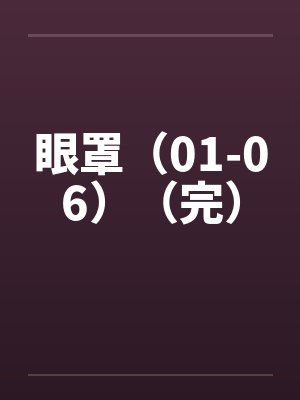 眼罩(01-06)(完) 眼罩(01-06)(完)