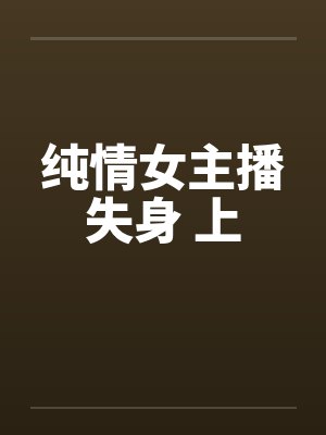 纯情女主播失身 上 纯情女主播失身 上
