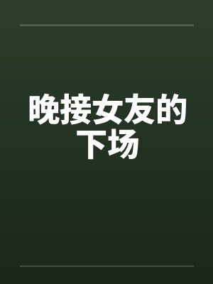 晚接女友的下场 晚接女友的下场