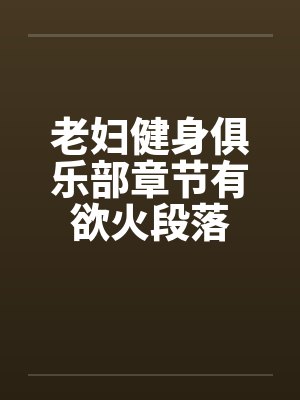 老妇健身俱乐部章节有欲火段落