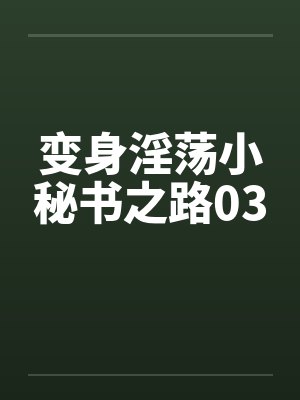 变身淫荡小秘书之路03 变身淫荡小秘书之路03