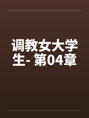 调教女大学生- 第04章 调教女大学生- 第04章